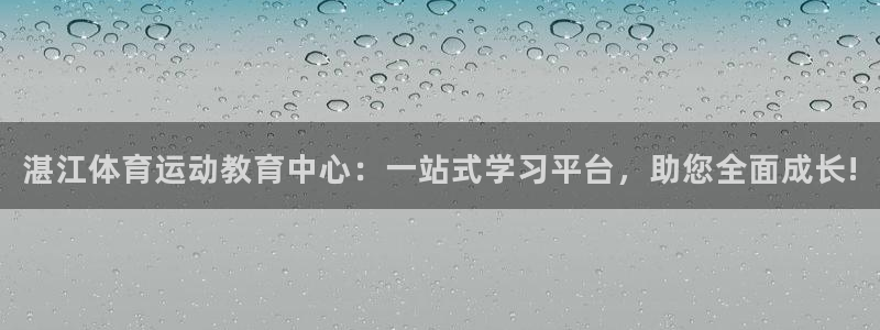 米兰体育官网下载平台注册:湛江体育运动教育中心:一站式学习平